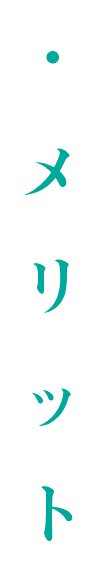 ・ メ リ ッ ト